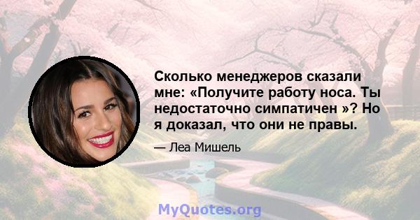 Сколько менеджеров сказали мне: «Получите работу носа. Ты недостаточно симпатичен »? Но я доказал, что они не правы.