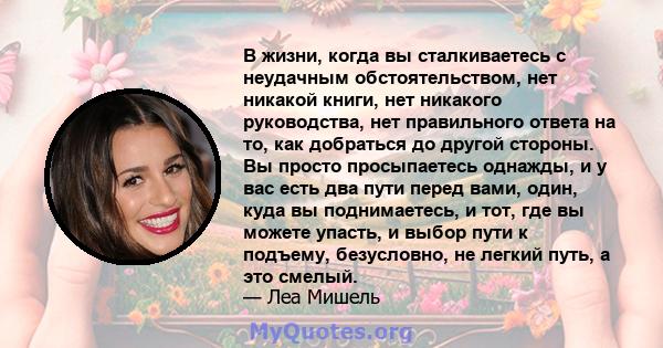 В жизни, когда вы сталкиваетесь с неудачным обстоятельством, нет никакой книги, нет никакого руководства, нет правильного ответа на то, как добраться до другой стороны. Вы просто просыпаетесь однажды, и у вас есть два