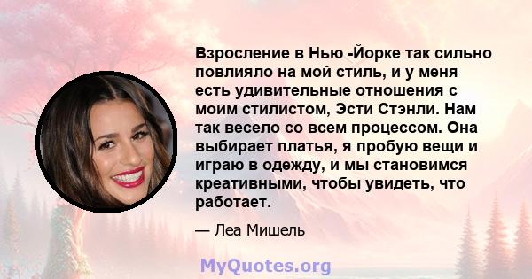 Взросление в Нью -Йорке так сильно повлияло на мой стиль, и у меня есть удивительные отношения с моим стилистом, Эсти Стэнли. Нам так весело со всем процессом. Она выбирает платья, я пробую вещи и играю в одежду, и мы