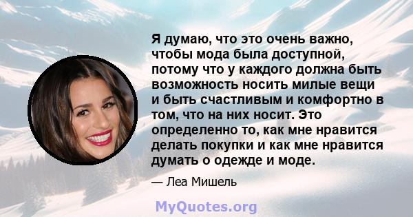 Я думаю, что это очень важно, чтобы мода была доступной, потому что у каждого должна быть возможность носить милые вещи и быть счастливым и комфортно в том, что на них носит. Это определенно то, как мне нравится делать