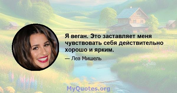 Я веган. Это заставляет меня чувствовать себя действительно хорошо и ярким.