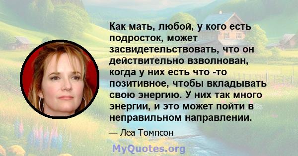 Как мать, любой, у кого есть подросток, может засвидетельствовать, что он действительно взволнован, когда у них есть что -то позитивное, чтобы вкладывать свою энергию. У них так много энергии, и это может пойти в