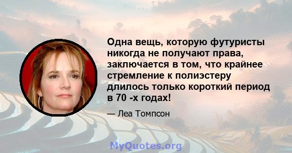 Одна вещь, которую футуристы никогда не получают права, заключается в том, что крайнее стремление к полиэстеру длилось только короткий период в 70 -х годах!