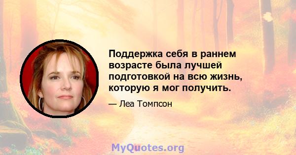 Поддержка себя в раннем возрасте была лучшей подготовкой на всю жизнь, которую я мог получить.