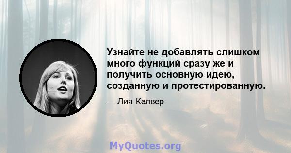 Узнайте не добавлять слишком много функций сразу же и получить основную идею, созданную и протестированную.