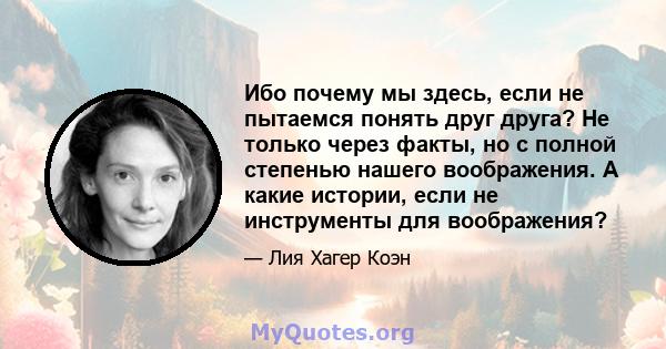 Ибо почему мы здесь, если не пытаемся понять друг друга? Не только через факты, но с полной степенью нашего воображения. А какие истории, если не инструменты для воображения?