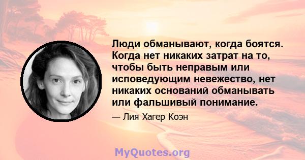 Люди обманывают, когда боятся. Когда нет никаких затрат на то, чтобы быть неправым или исповедующим невежество, нет никаких оснований обманывать или фальшивый понимание.