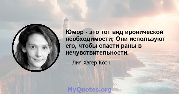 Юмор - это тот вид иронической необходимости; Они используют его, чтобы спасти раны в нечувствительности.