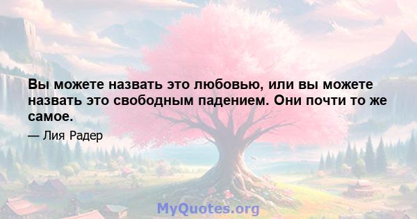 Вы можете назвать это любовью, или вы можете назвать это свободным падением. Они почти то же самое.