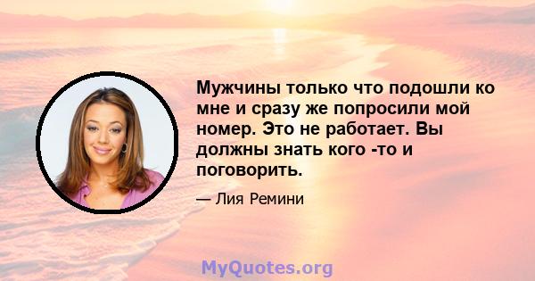 Мужчины только что подошли ко мне и сразу же попросили мой номер. Это не работает. Вы должны знать кого -то и поговорить.