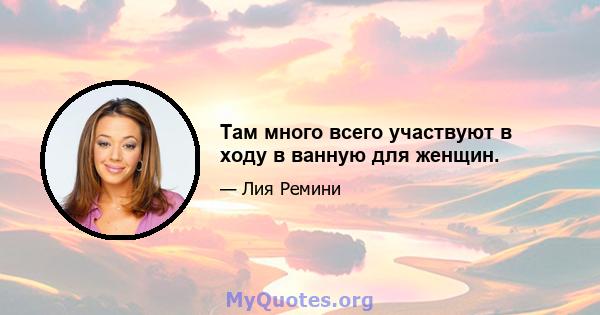 Там много всего участвуют в ходу в ванную для женщин.