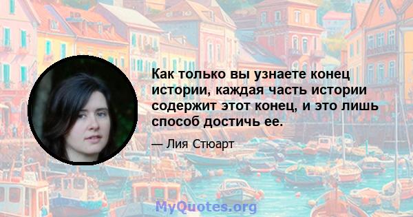 Как только вы узнаете конец истории, каждая часть истории содержит этот конец, и это лишь способ достичь ее.