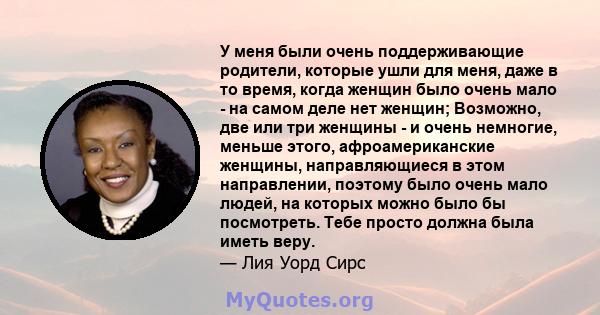 У меня были очень поддерживающие родители, которые ушли для меня, даже в то время, когда женщин было очень мало - на самом деле нет женщин; Возможно, две или три женщины - и очень немногие, меньше этого,