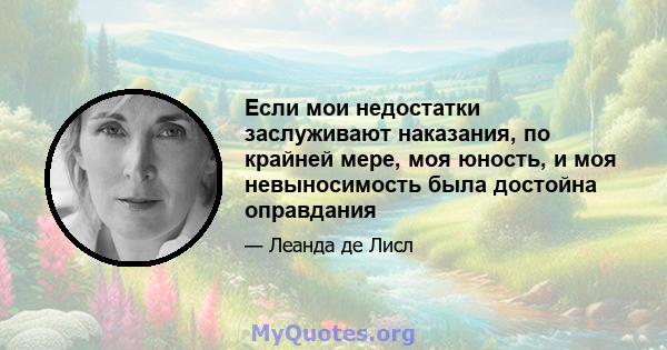 Если мои недостатки заслуживают наказания, по крайней мере, моя юность, и моя невыносимость была достойна оправдания