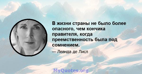 В жизни страны не было более опасного, чем кончика правителя, когда преемственность была под сомнением.