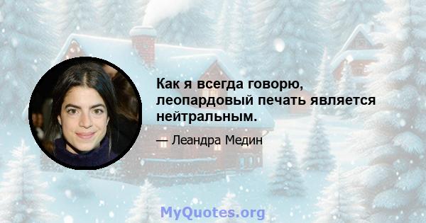 Как я всегда говорю, леопардовый печать является нейтральным.