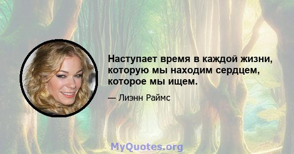 Наступает время в каждой жизни, которую мы находим сердцем, которое мы ищем.