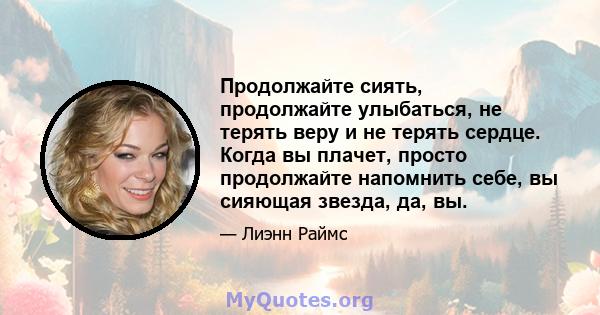 Продолжайте сиять, продолжайте улыбаться, не терять веру и не терять сердце. Когда вы плачет, просто продолжайте напомнить себе, вы сияющая звезда, да, вы.