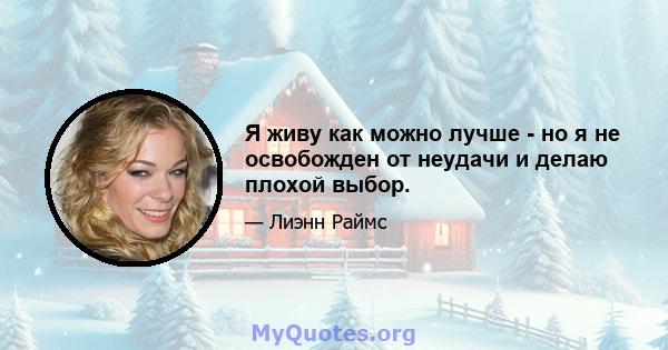 Я живу как можно лучше - но я не освобожден от неудачи и делаю плохой выбор.