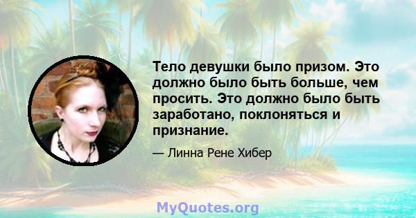 Тело девушки было призом. Это должно было быть больше, чем просить. Это должно было быть заработано, поклоняться и признание.