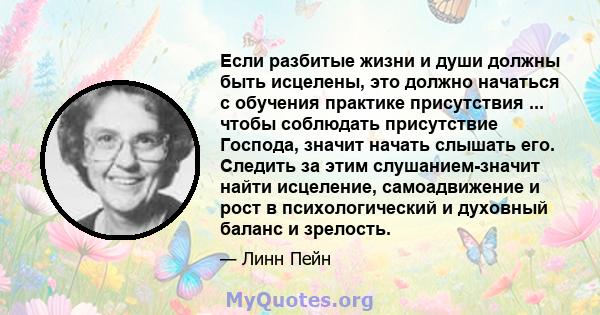 Если разбитые жизни и души должны быть исцелены, это должно начаться с обучения практике присутствия ... чтобы соблюдать присутствие Господа, значит начать слышать его. Следить за этим слушанием-значит найти исцеление,