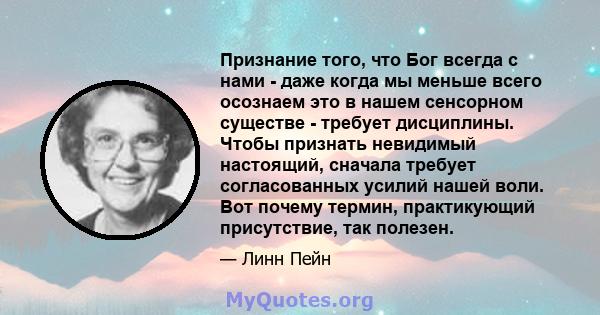 Признание того, что Бог всегда с нами - даже когда мы меньше всего осознаем это в нашем сенсорном существе - требует дисциплины. Чтобы признать невидимый настоящий, сначала требует согласованных усилий нашей воли. Вот