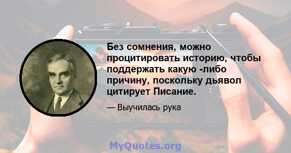 Без сомнения, можно процитировать историю, чтобы поддержать какую -либо причину, поскольку дьявол цитирует Писание.