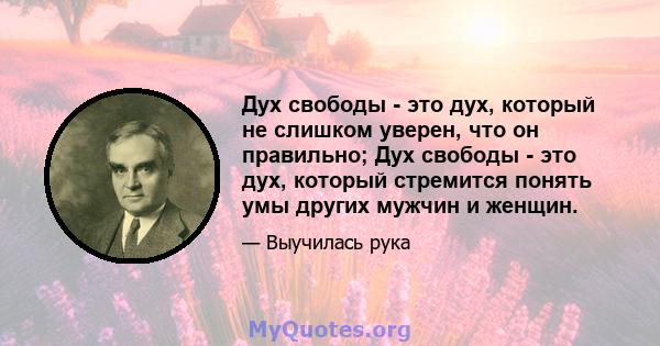 Дух свободы - это дух, который не слишком уверен, что он правильно; Дух свободы - это дух, который стремится понять умы других мужчин и женщин.