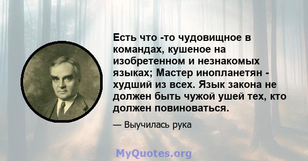 Есть что -то чудовищное в командах, кушеное на изобретенном и незнакомых языках; Мастер инопланетян - худший из всех. Язык закона не должен быть чужой ушей тех, кто должен повиноваться.