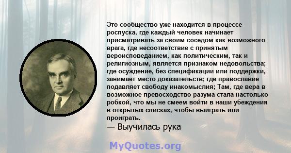 Это сообщество уже находится в процессе роспуска, где каждый человек начинает присматривать за своим соседом как возможного врага, где несоответствие с принятым вероисповеданием, как политическим, так и религиозным,