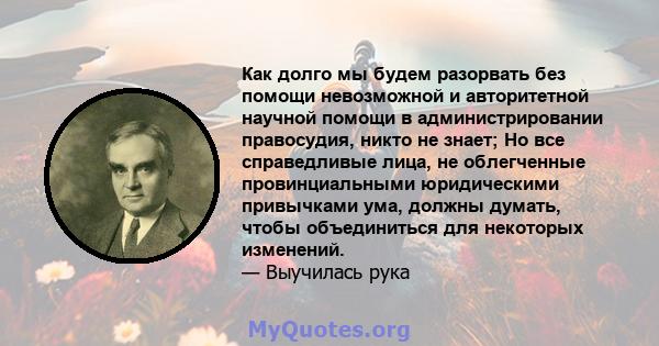 Как долго мы будем разорвать без помощи невозможной и авторитетной научной помощи в администрировании правосудия, никто не знает; Но все справедливые лица, не облегченные провинциальными юридическими привычками ума,