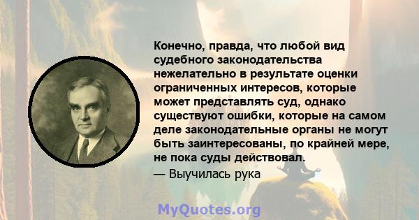 Конечно, правда, что любой вид судебного законодательства нежелательно в результате оценки ограниченных интересов, которые может представлять суд, однако существуют ошибки, которые на самом деле законодательные органы