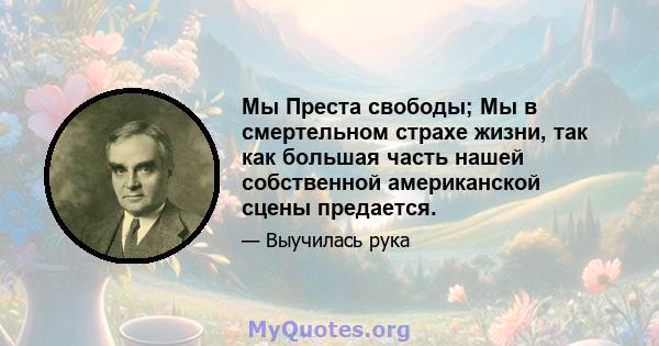 Мы Преста свободы; Мы в смертельном страхе жизни, так как большая часть нашей собственной американской сцены предается.