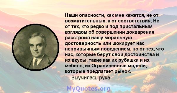 Наши опасности, как мне кажется, не от возмутительных, а от соответствия; Не от тех, кто редко и под пристальным взглядом об совершении докварения расстроил нашу моральную достоверность или шокирует нас непривычным