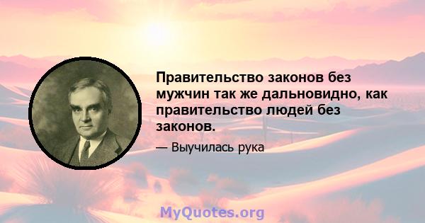 Правительство законов без мужчин так же дальновидно, как правительство людей без законов.