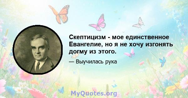 Скептицизм - мое единственное Евангелие, но я не хочу изгонять догму из этого.