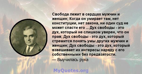 Свобода лежит в сердцах мужчин и женщин; Когда он умирает там, нет конституции, нет закона, ни один суд не может спасти его ... Дух свободы - это дух, который не слишком уверен, что он прав; Дух свободы - это дух,