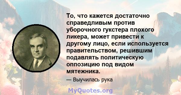 То, что кажется достаточно справедливым против уборочного гукстера плохого ликера, может привести к другому лицо, если используется правительством, решившим подавлять политическую оппозицию под видом мятежника.