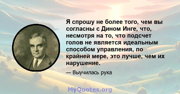 Я спрошу не более того, чем вы согласны с Дином Инге, что, несмотря на то, что подсчет голов не является идеальным способом управления, по крайней мере, это лучше, чем их нарушение.