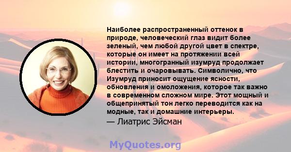 Наиболее распространенный оттенок в природе, человеческий глаз видит более зеленый, чем любой другой цвет в спектре, которые он имеет на протяжении всей истории, многогранный изумруд продолжает блестить и очаровывать.