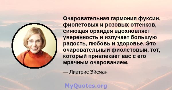 Очаровательная гармония фуксии, фиолетовых и розовых оттенков, сияющая орхидея вдохновляет уверенность и излучает большую радость, любовь и здоровье. Это очаровательный фиолетовый, тот, который привлекает вас с его