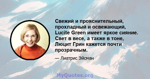 Свежий и прояснительный, прохладный и освежающий, Lucite Green имеет яркое сияние. Свет в весе, а также в тоне, Люцит Грин кажется почти прозрачным.