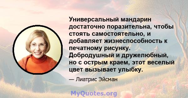 Универсальный мандарин достаточно поразительна, чтобы стоять самостоятельно, и добавляет жизнеспособность к печатному рисунку. Добродушный и дружелюбный, но с острым краем, этот веселый цвет вызывает улыбку.