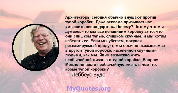 Архитекторы сегодня обычно внушают против тупой коробки. Даже реклама призывает нас «мыслить нестандартно». Почему? Потому что мы думаем, что мы все ненавидим коробку за то, что они слишком тупые, слишком скучные, и мы