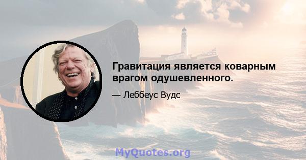 Гравитация является коварным врагом одушевленного.