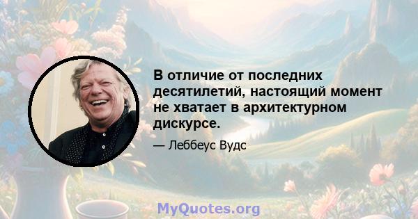 В отличие от последних десятилетий, настоящий момент не хватает в архитектурном дискурсе.