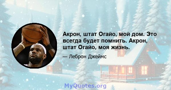 Акрон, штат Огайо, мой дом. Это всегда будет помнить. Акрон, штат Огайо, моя жизнь.