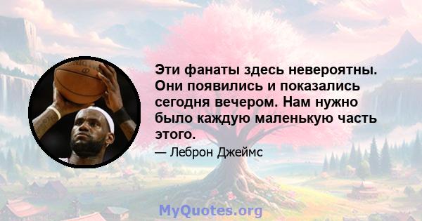 Эти фанаты здесь невероятны. Они появились и показались сегодня вечером. Нам нужно было каждую маленькую часть этого.