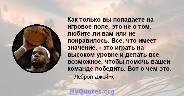 Как только вы попадаете на игровое поле, это не о том, любите ли вам или не понравилось. Все, что имеет значение, - это играть на высоком уровне и делать все возможное, чтобы помочь вашей команде победить. Вот о чем это.