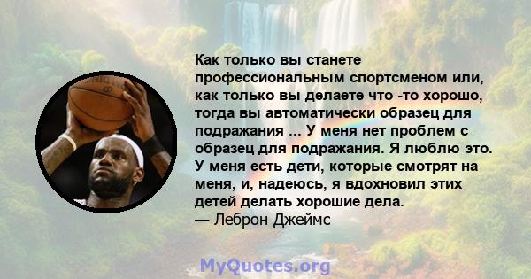 Как только вы станете профессиональным спортсменом или, как только вы делаете что -то хорошо, тогда вы автоматически образец для подражания ... У меня нет проблем с образец для подражания. Я люблю это. У меня есть дети, 